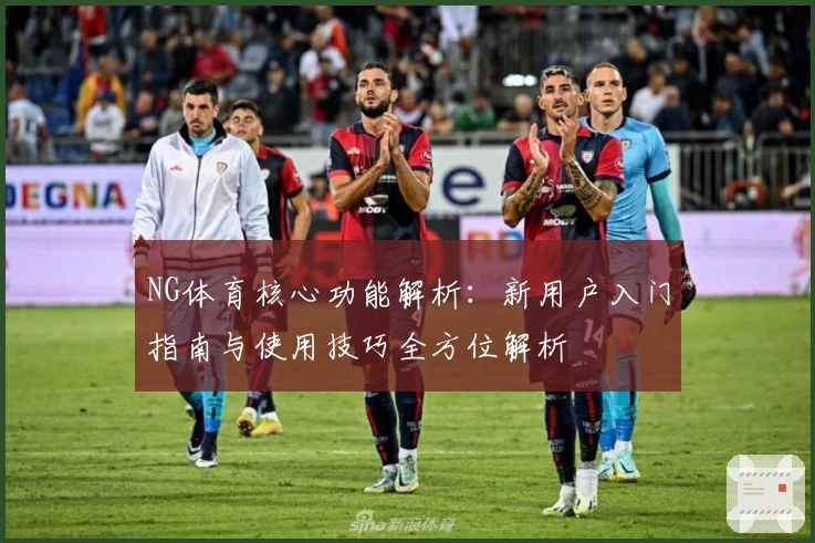 NG体育核心功能解析：新用户入门指南与使用技巧全方位解析
