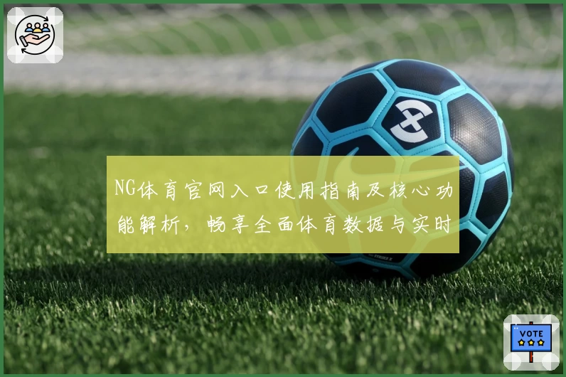NG体育官网入口使用指南及核心功能解析，畅享全面体育数据与实时赛事体验