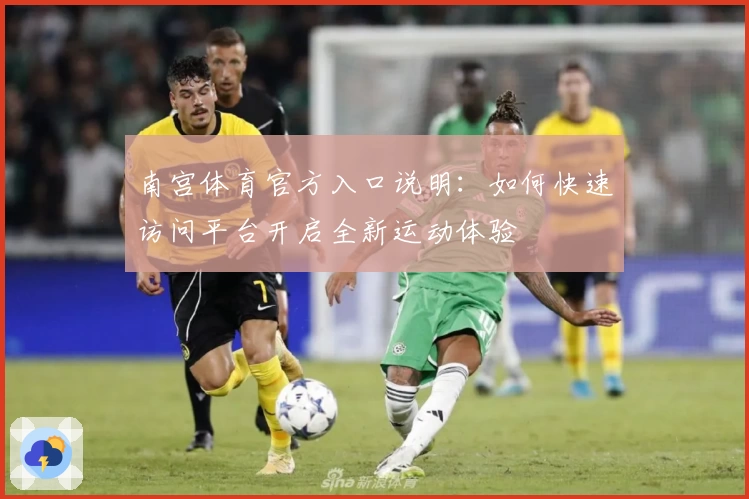 南宫体育官方入口说明：如何快速访问平台开启全新运动体验