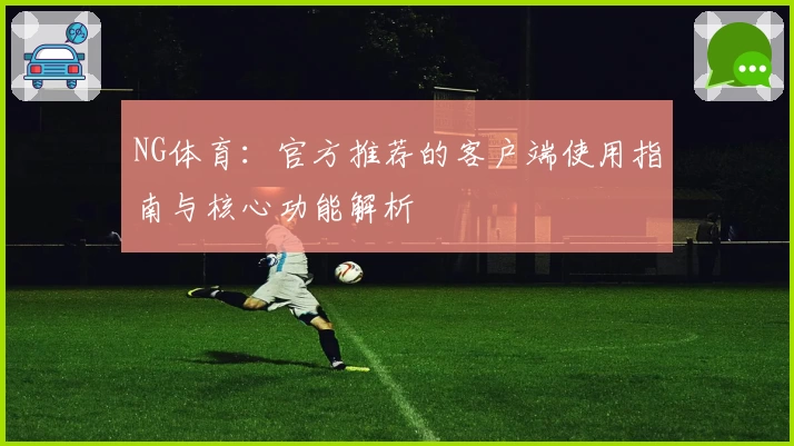 NG体育：官方推荐的客户端使用指南与核心功能解析