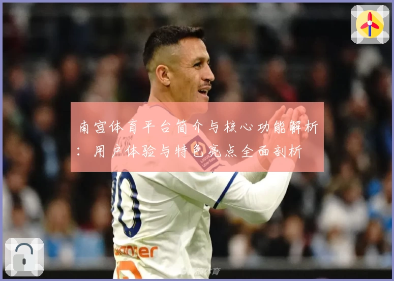 南宫体育平台简介与核心功能解析：用户体验与特色亮点全面剖析