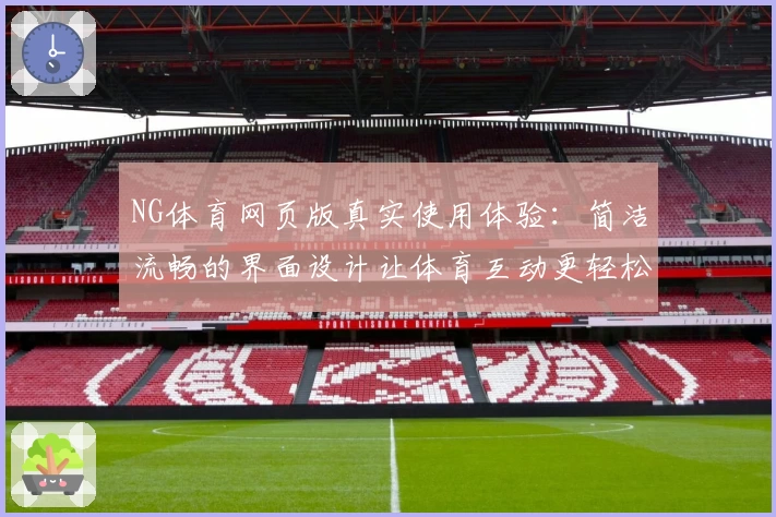 NG体育网页版真实使用体验：简洁流畅的界面设计让体育互动更轻松