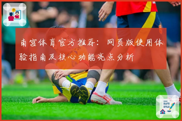 南宫体育官方推荐：网页版使用体验指南及核心功能亮点分析
