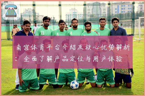 南宫体育平台介绍及核心优势解析：全面了解产品定位与用户体验
