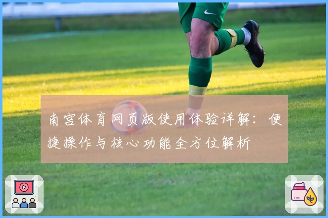 南宫体育网页版使用体验详解：便捷操作与核心功能全方位解析