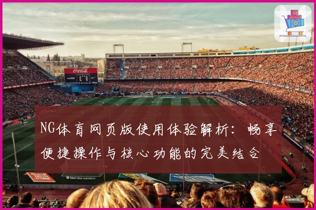NG体育网页版使用体验解析：畅享便捷操作与核心功能的完美结合