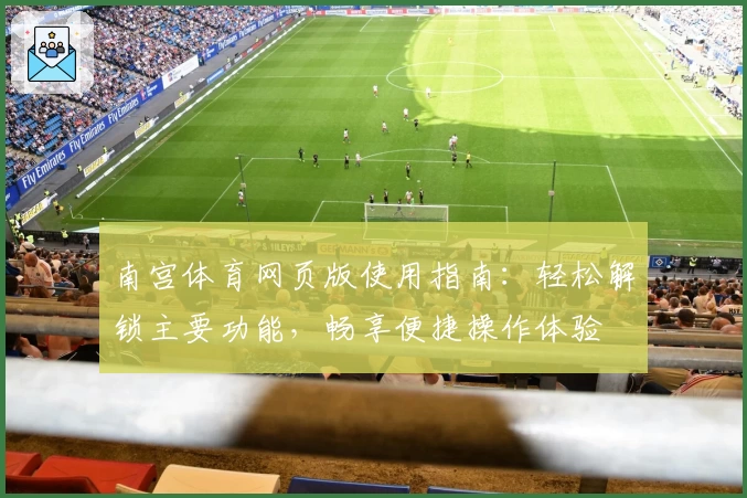 南宫体育网页版使用指南：轻松解锁主要功能，畅享便捷操作体验