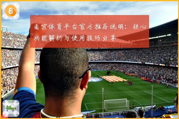 南宫体育平台官方推荐说明：核心功能解析与使用技巧分享