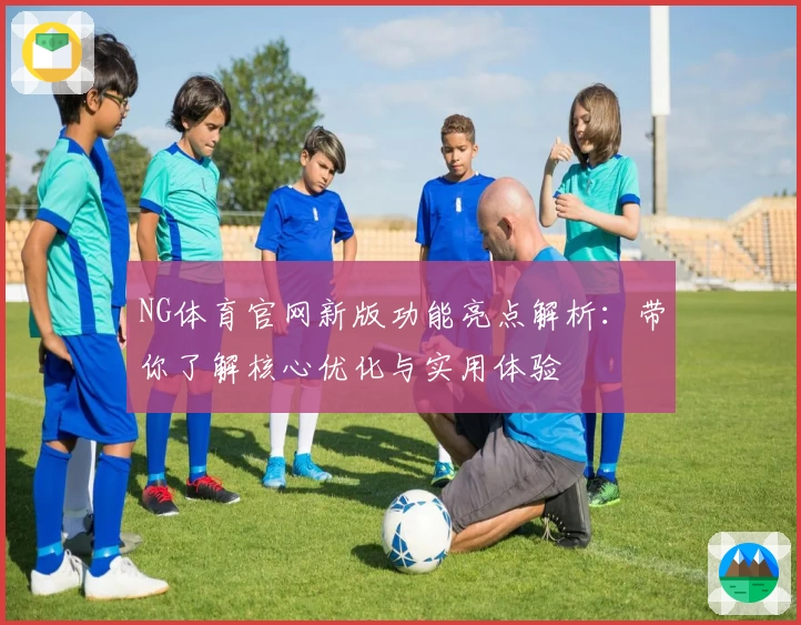 NG体育官网新版功能亮点解析：带你了解核心优化与实用体验
