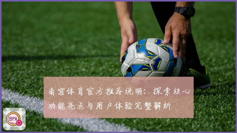 南宫体育官方推荐说明：探索核心功能亮点与用户体验完整解析
